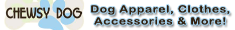 Chewsy Dog Apparel, Cloths, Accessories, Gifts & More!